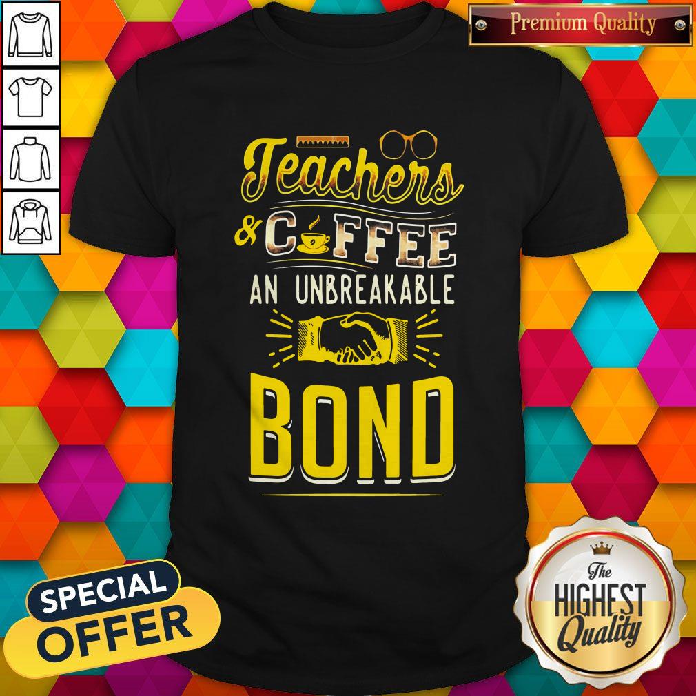 Teachers And Coffee An Unbreakable Bond Shirt
