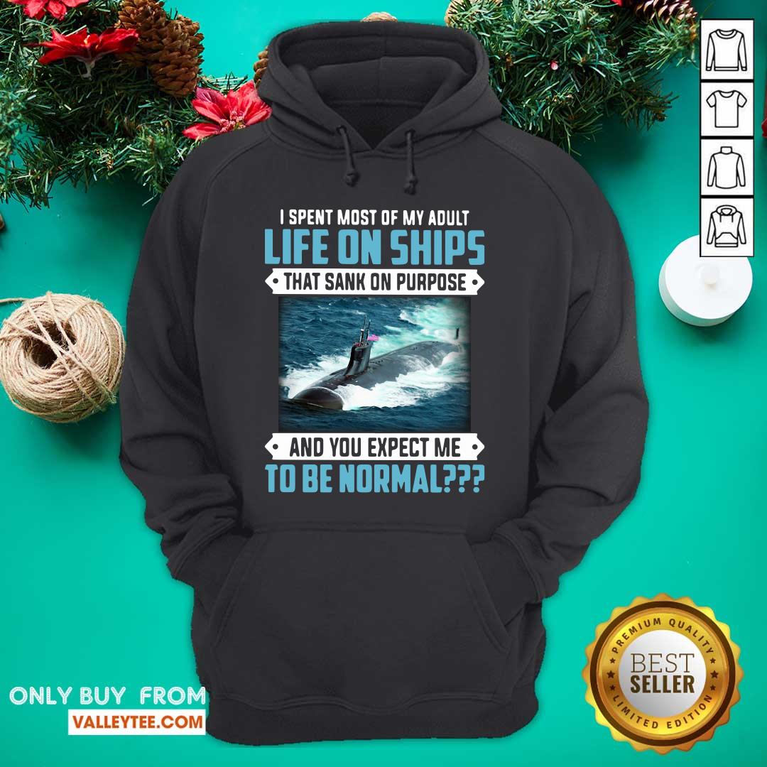 Top I Spent Most Of My Adult Life On Ships That Sank On Purpose And You Expect Me To Be Normal Shirt - Image 3