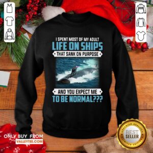 Alternative view of Top I Spent Most Of My Adult Life On Ships That Sank On Purpose And You Expect Me To Be Normal Shirt