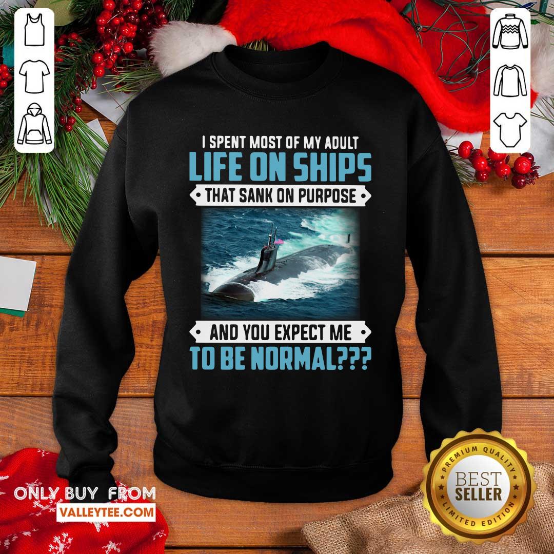Top I Spent Most Of My Adult Life On Ships That Sank On Purpose And You Expect Me To Be Normal Shirt - Image 2