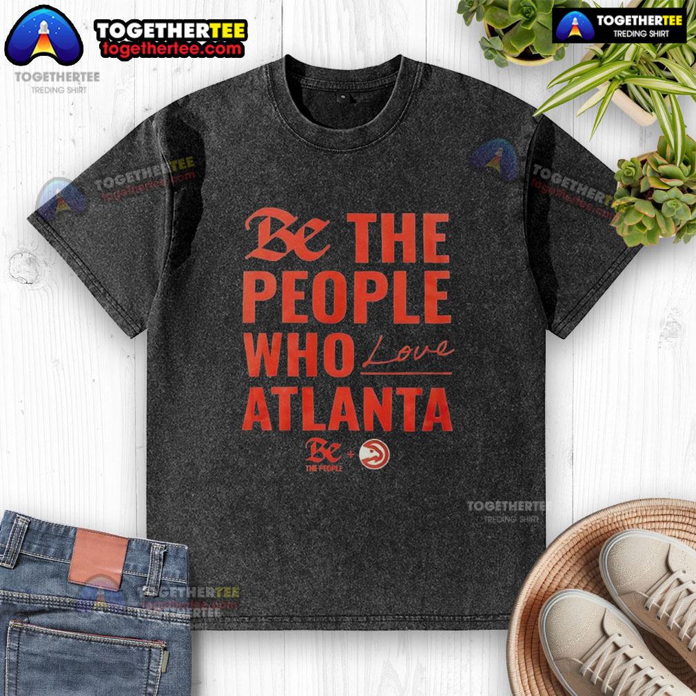 Official Atlanta Hawks Be The People Who Love Atlanta Shirt - Image 6