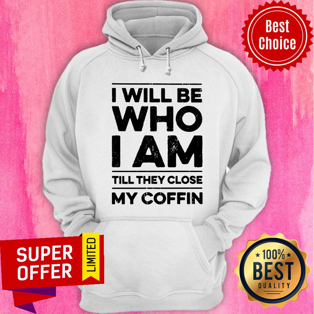 I Will Be Who I Am Till They Close My Coffin Shirt - Image 5
