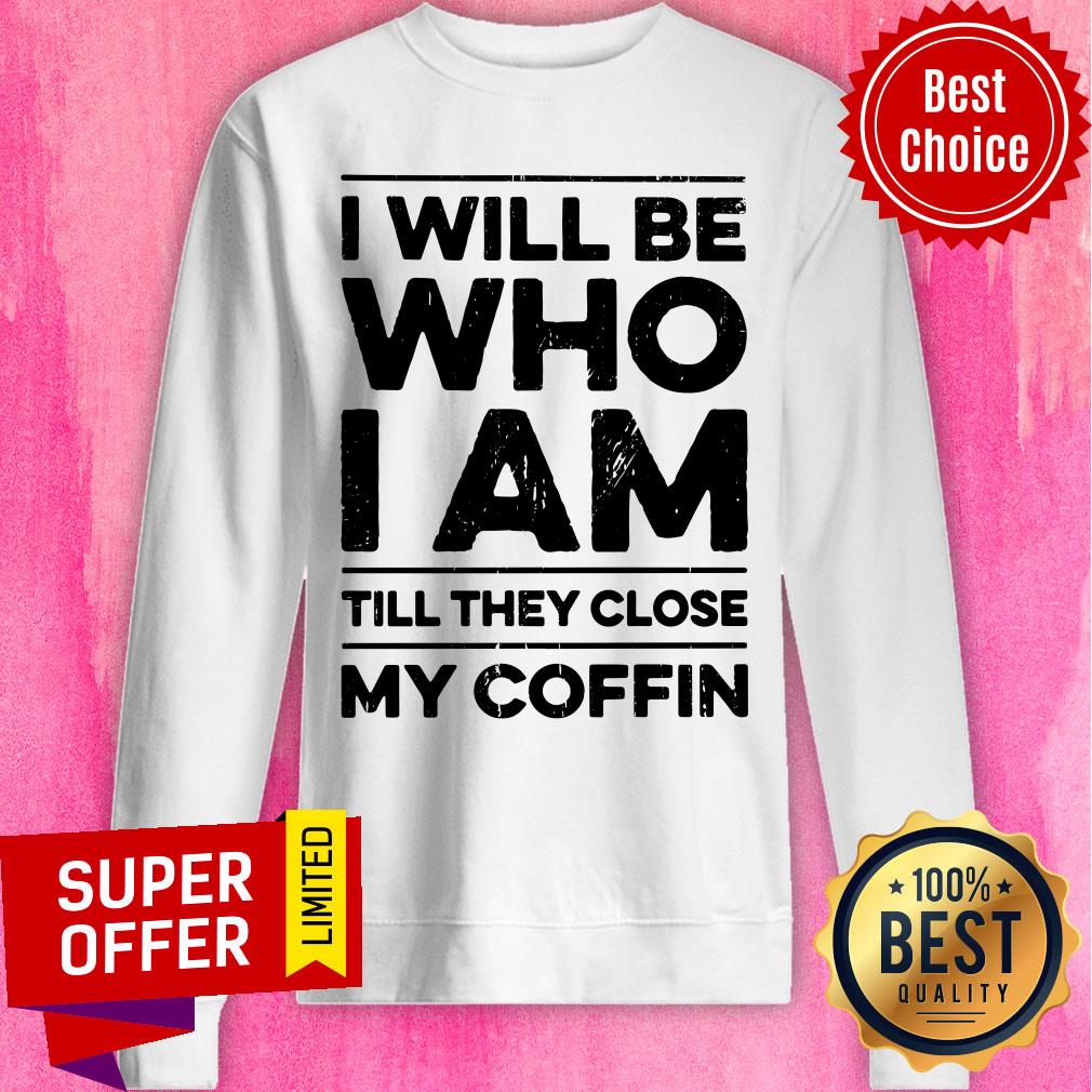 I Will Be Who I Am Till They Close My Coffin Shirt - Image 4