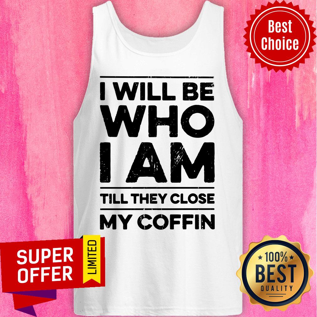 I Will Be Who I Am Till They Close My Coffin Shirt - Image 3
