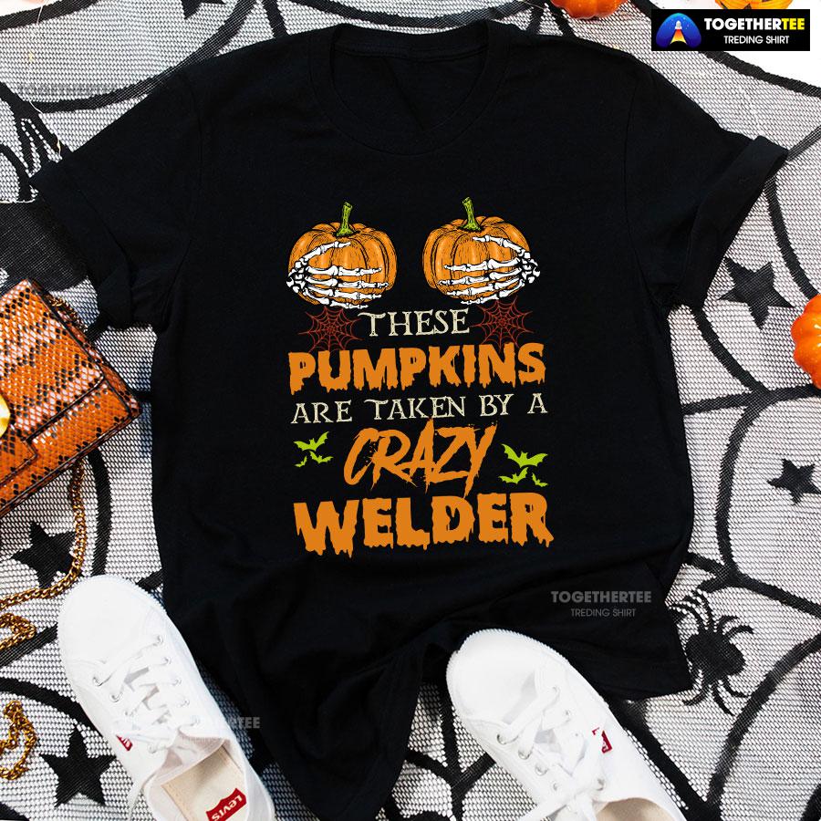 These Pumpkins Are Taken By A Crazy Welder Halloween T-Shirt
