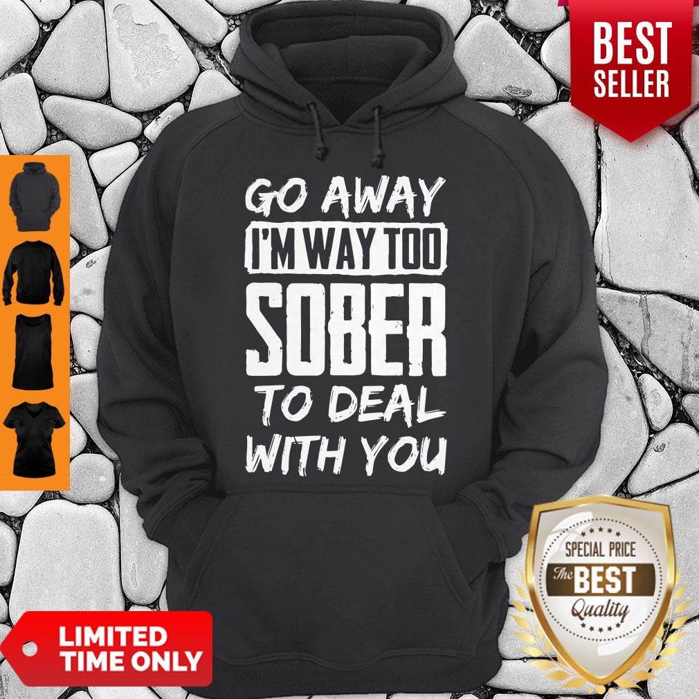 Go Away Im Way Too Sober To Deal With You Shirt - Image 4