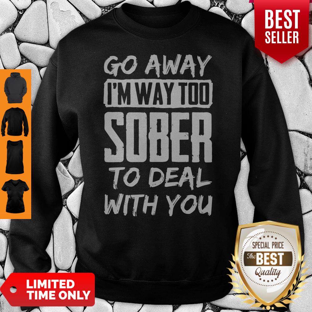 Go Away Im Way Too Sober To Deal With You Shirt - Image 3