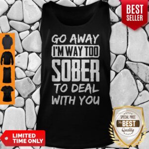 Alternative view of Go Away Im Way Too Sober To Deal With You Shirt