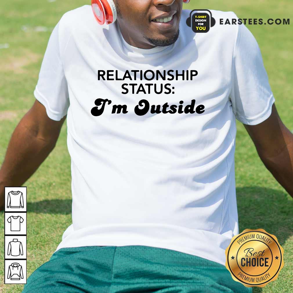 Pretty Relationship Status I’m Outside Shirt