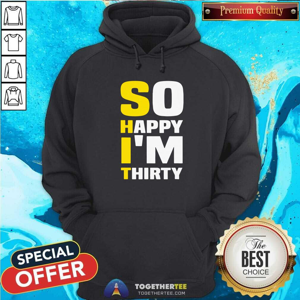 Good So Happy I Am Thirty Sarcastic 30th Birthday Shirt - Image 5