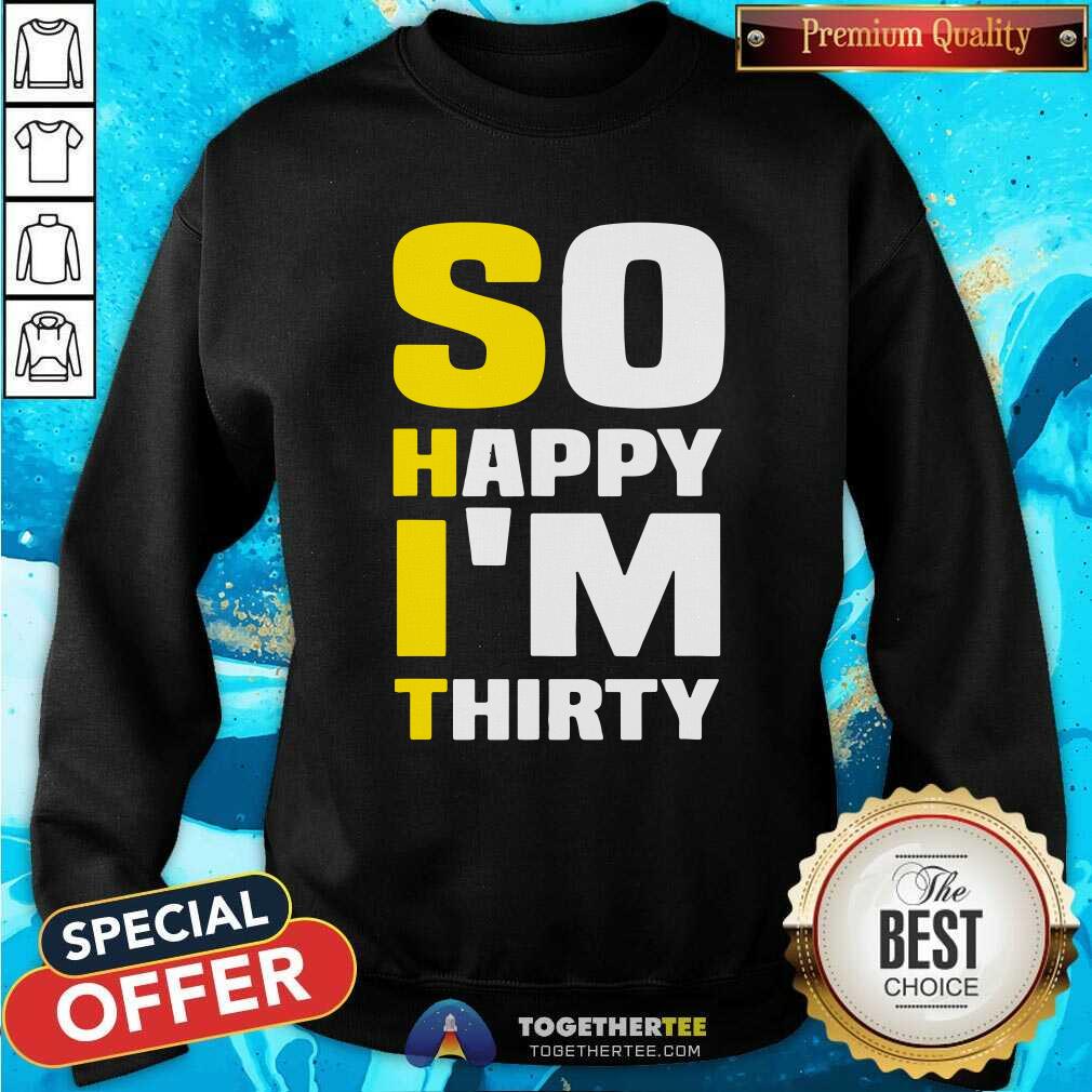 Good So Happy I Am Thirty Sarcastic 30th Birthday Shirt - Image 4