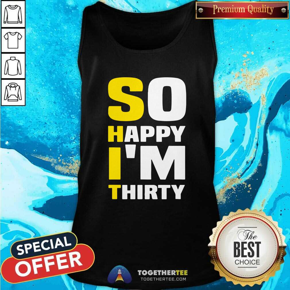 Good So Happy I Am Thirty Sarcastic 30th Birthday Shirt - Image 3
