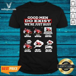 Hot Good Men Do Exist We’re Just Busy Six Things Tractor Pulling Shirt