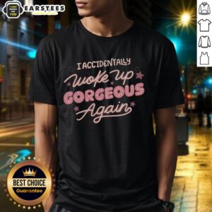 Good I Accidentally Woke Up Gorgeous Again T-Shirt