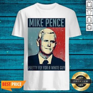 Top Mike Pence Pretty Fly For A White Guy Shirt