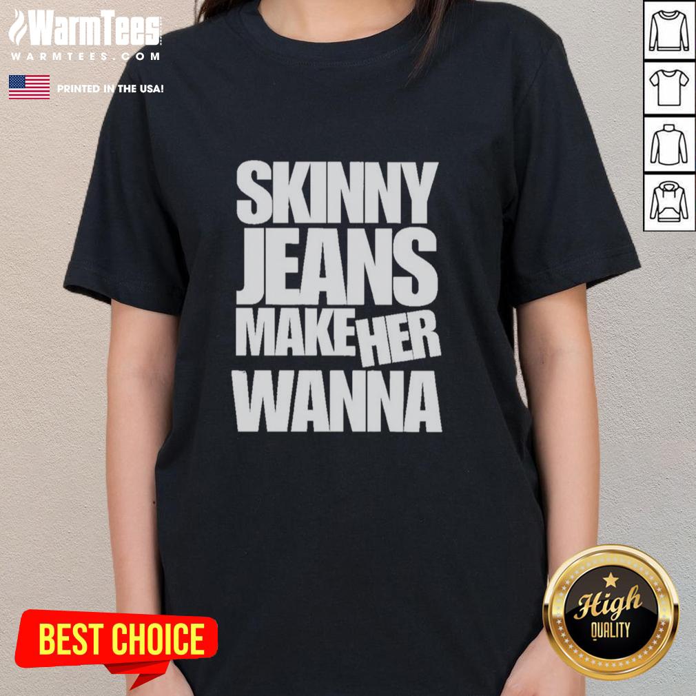 Good Skinny Jeans Make Her Wanna T-Shirt - Image 3