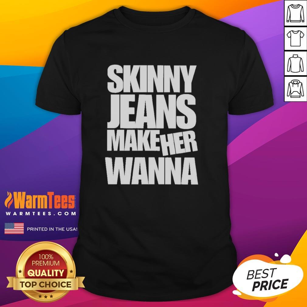 Good Skinny Jeans Make Her Wanna T-Shirt