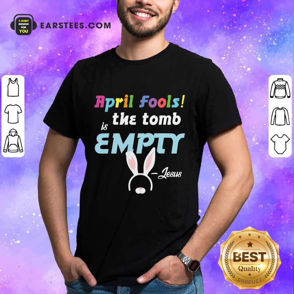 April Fools The Tomb Is Empty Easter Jesus Shirt