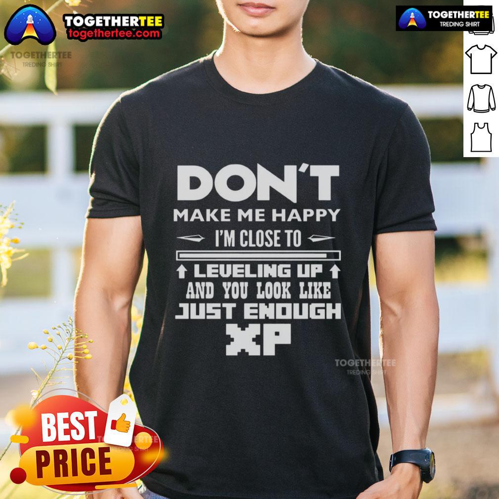 Official Don't Make Me Happy I'm Close To Leveling Up And You Look Like Just Enough Xp T-Shirt