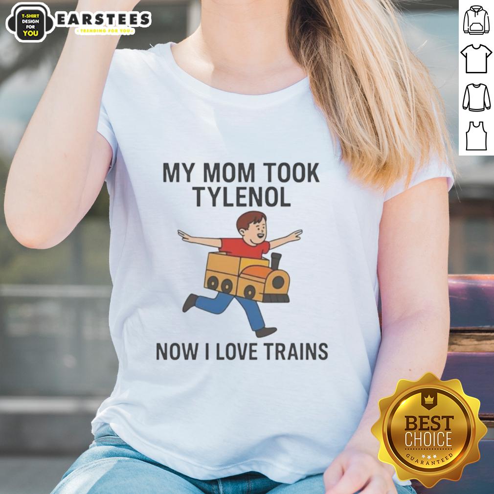 Pretty My Mom Took Tylenol Now I Love Trains Meme T-Shirt - Image 3