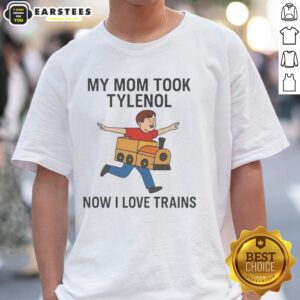 Pretty My Mom Took Tylenol Now I Love Trains Meme T-Shirt