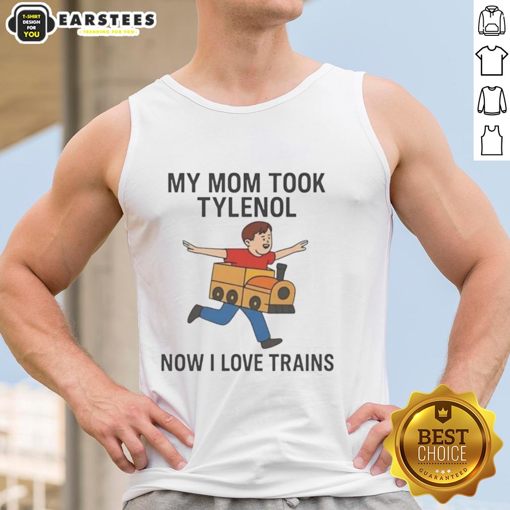 Pretty My Mom Took Tylenol Now I Love Trains Meme T-Shirt - Image 4