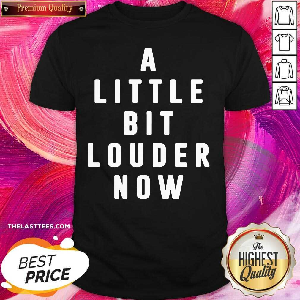 Good A Little Bit Louder Now Shirt