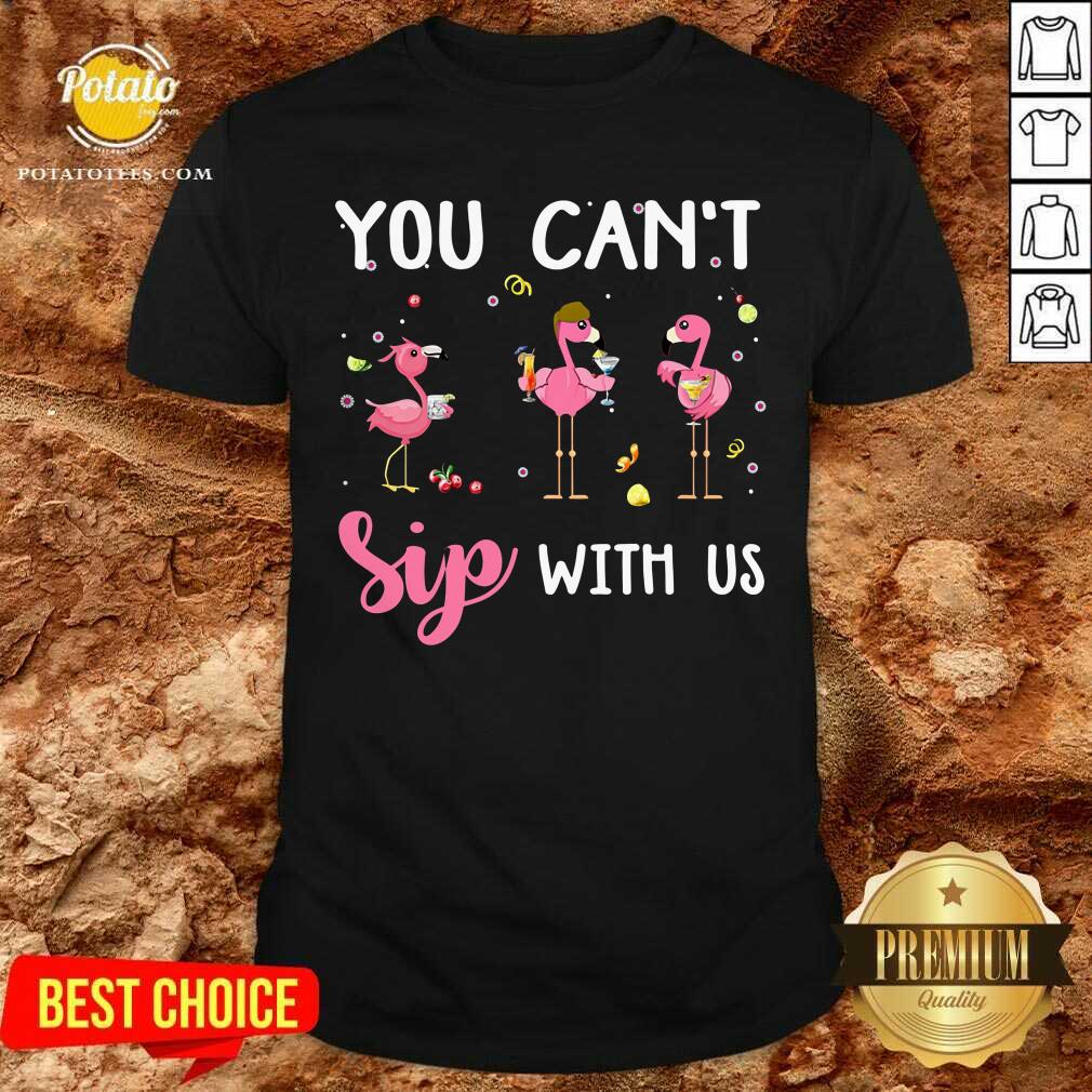 You Can't Sip With Us Shirt