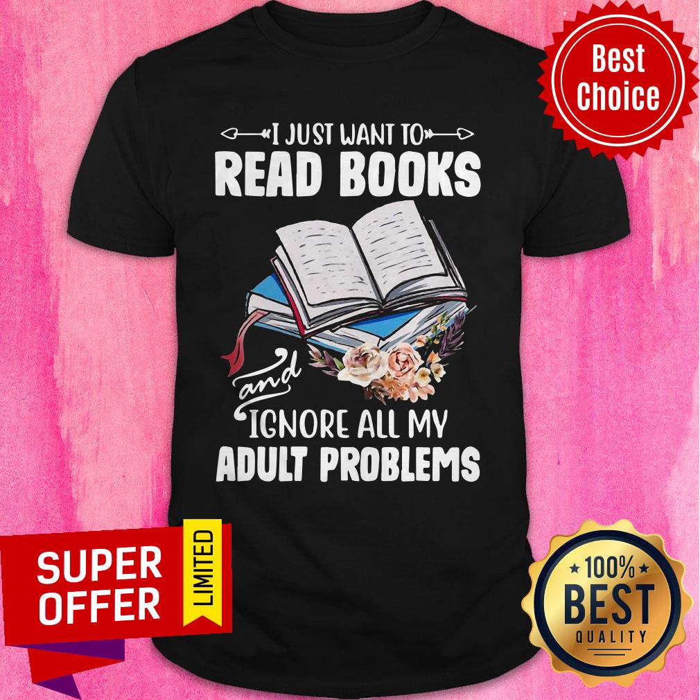 Nice I Just Want To Read Books And Ignore All My Adult Problems Shirt