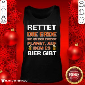 Alternative view of Luxury Rettet Die Erde Sie Ist Der Einzige Planet Auf Dem Es Bier Gibt Shirt