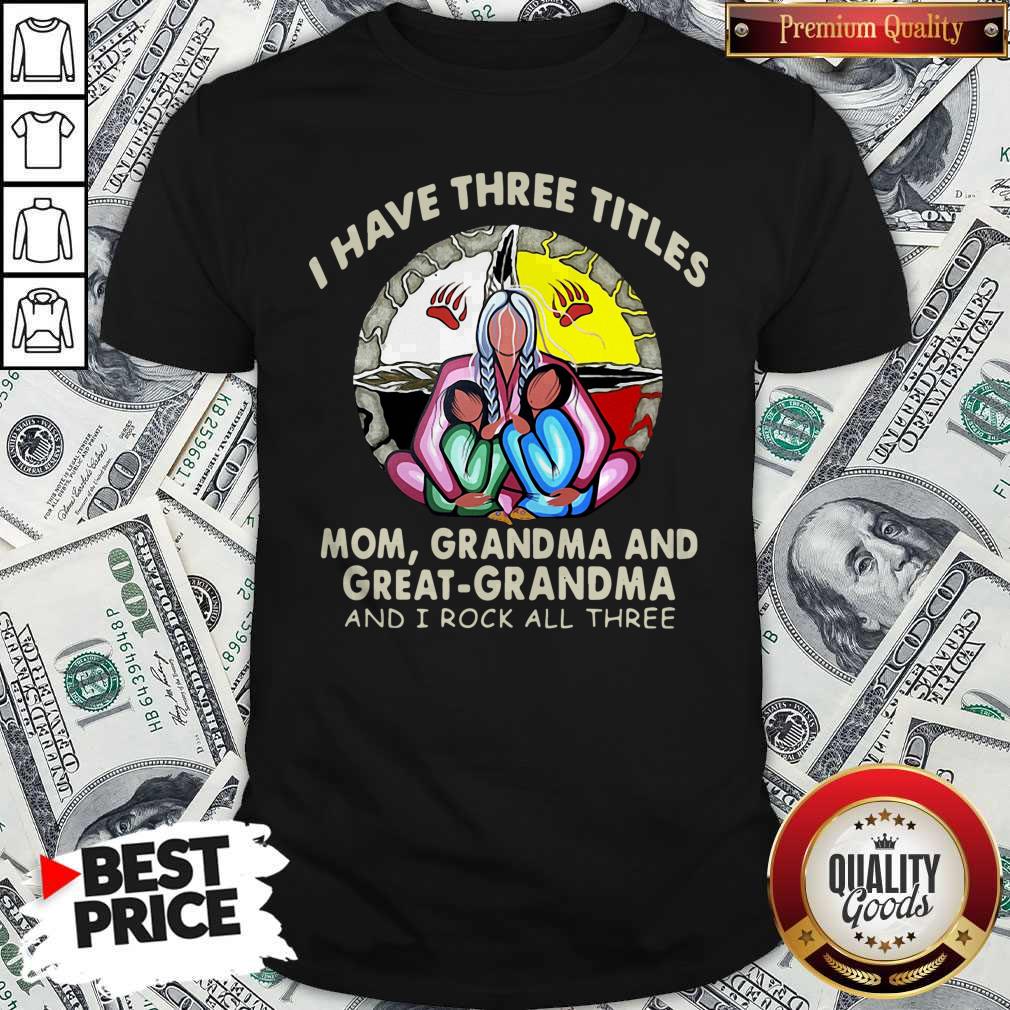 I Have Three Titles Mom Grandma And Great Grandma And I Rock All Three Shirt