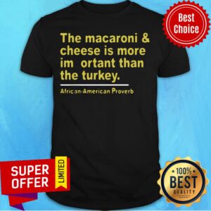 The Macaroni And Cheese Is More Important Than The Turkey African American Proverb Shirt