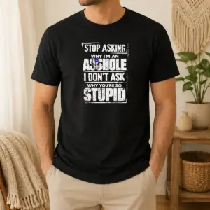 Original Pretty Stop Asking Why I'm An Asshole I Don't Ask Why You're So Stupid Shirt
