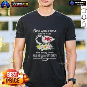 Hot Once Upon A Time There Was A Girl Who Really Loved Horses And Kansas City Chiefs It Was Me T-Shirt