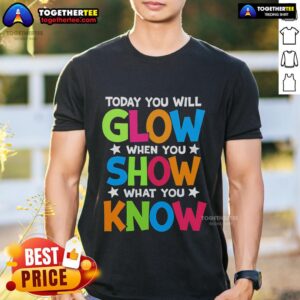 Pretty Today You Will Glow When You Show What You Know Teachers Day T-Shirt