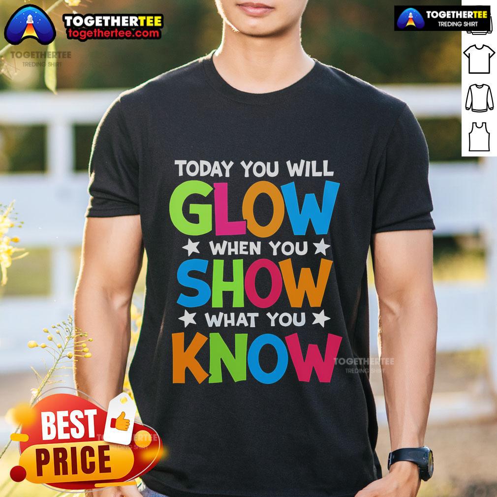 Pretty Today You Will Glow When You Show What You Know Teachers Day T-Shirt