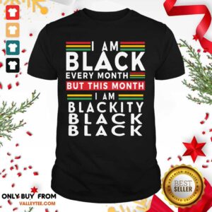 Top I Am Black Every Month But This Month I Am Blackity Black Black Shirt