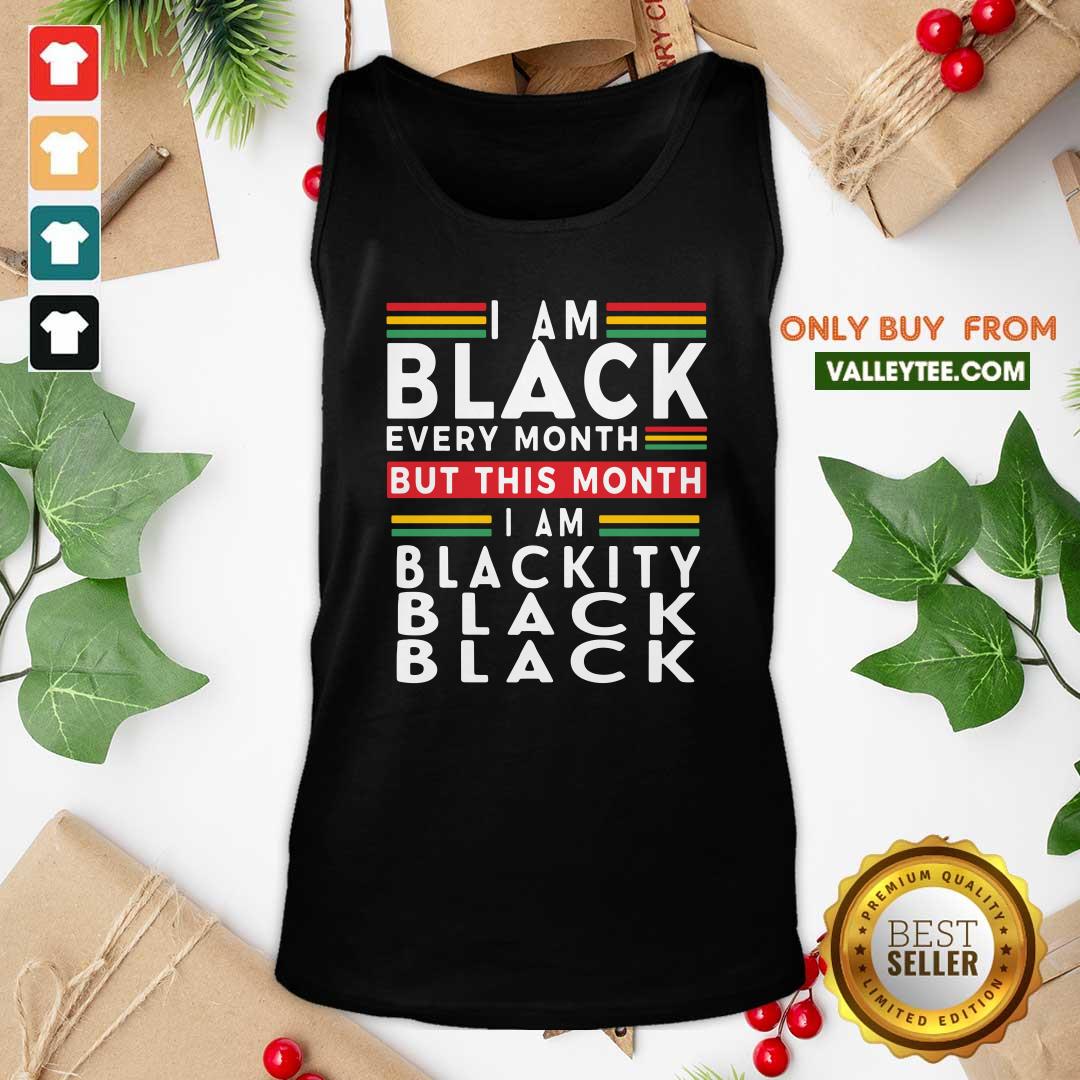 Top I Am Black Every Month But This Month I Am Blackity Black Black Shirt - Image 2