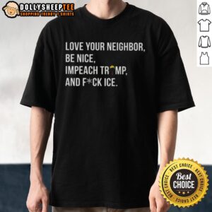 Hot Love Your Neighbor Be Nice Impeach Trump Hair And Fuck Ice T-Shirt