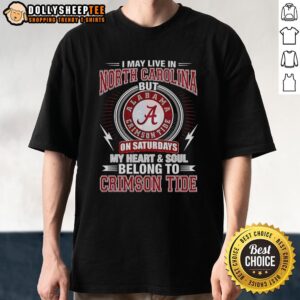 Top Alabama Crimson Tide I May Live In North Carolina On Sundays My Heart And Soul Belong To Crimson Tide T-Shirt