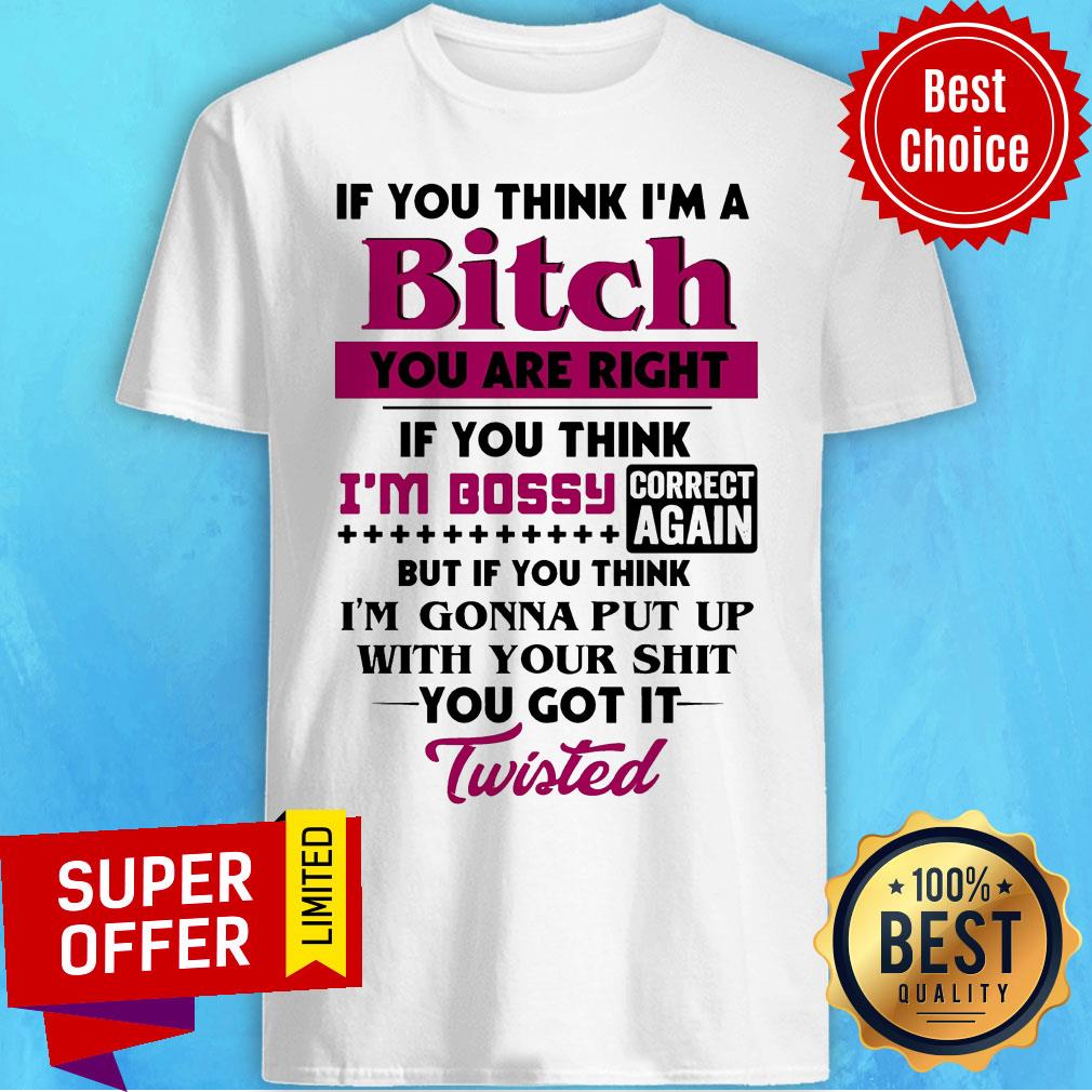 If You Think I'm A Bitch You Are Right If You Think I'm Bossy Correct Again Shirt