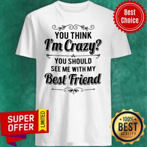 Top Vintage You Think I’m Crazy You Should See Me With My Best Friend Funny Shirt