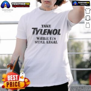 Awesome Take Medicine While Its Still Legal T-Shirt