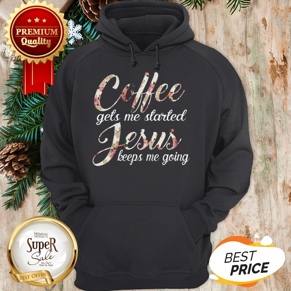 Coffee Gets Me Started Jesus Keeps Me Going Flower Shirt - Image 5