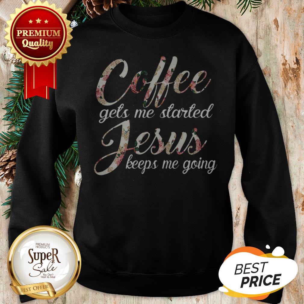 Coffee Gets Me Started Jesus Keeps Me Going Flower Shirt - Image 4