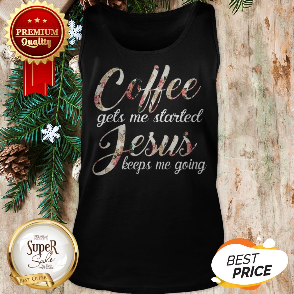 Coffee Gets Me Started Jesus Keeps Me Going Flower Shirt - Image 3