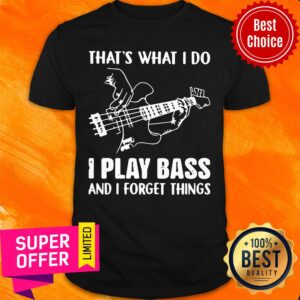 That's What I Do I Play Bass And I Forget Things Shirt