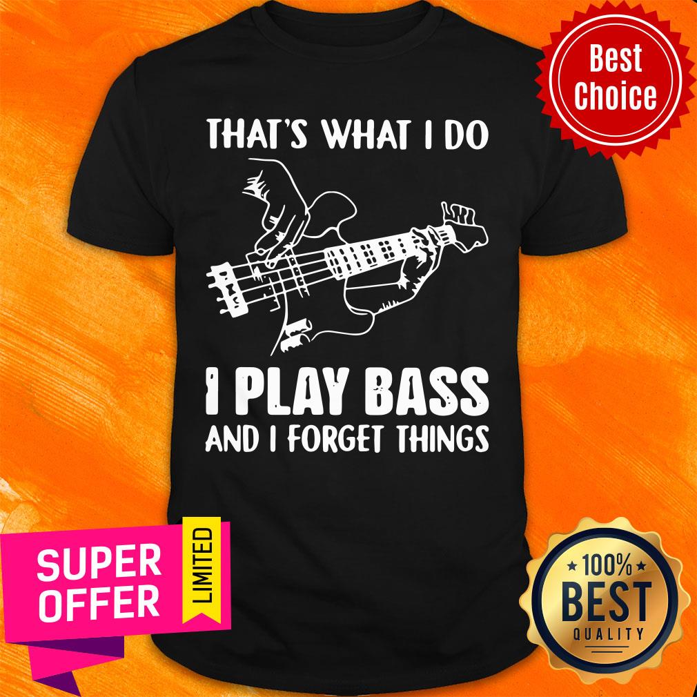 That's What I Do I Play Bass And I Forget Things Shirt