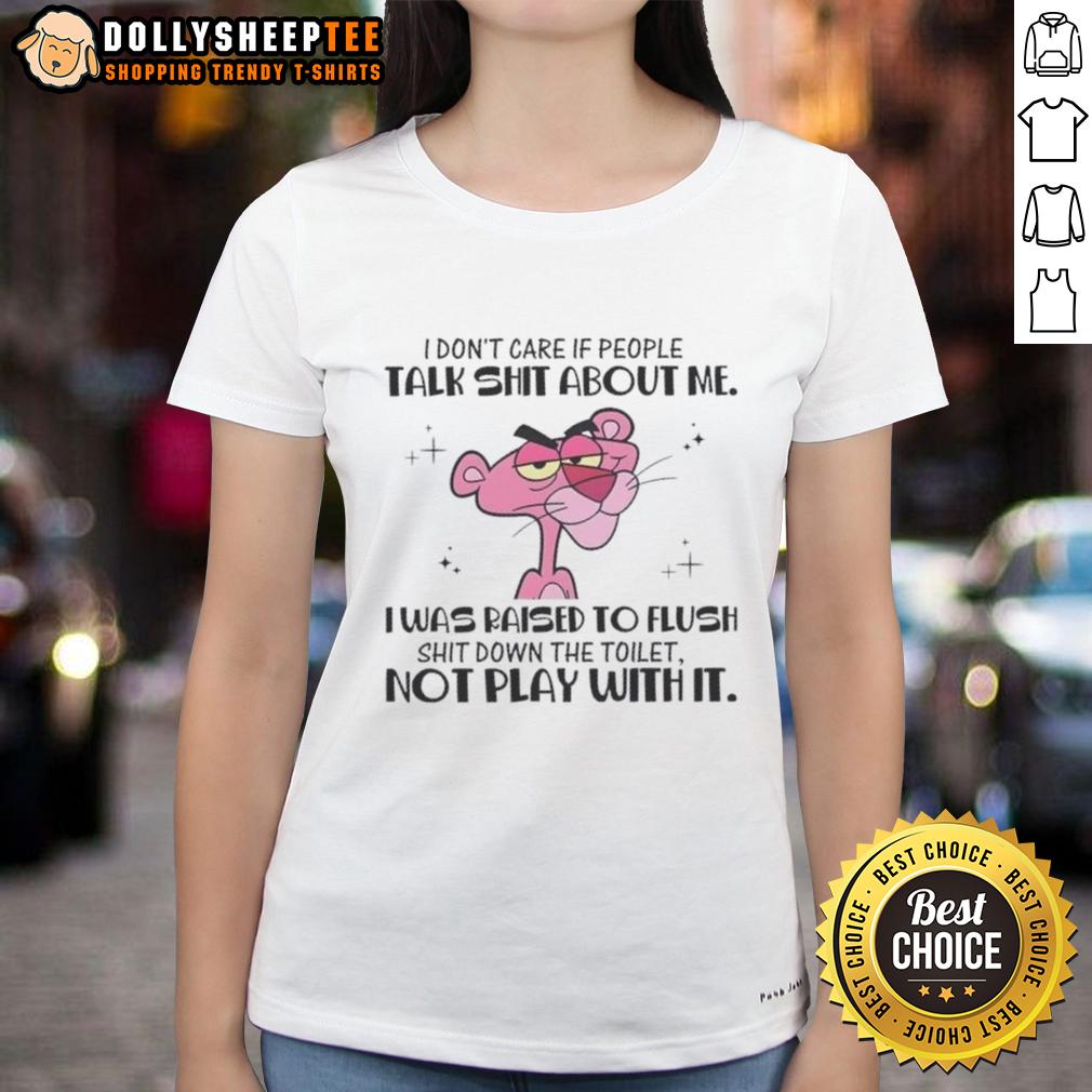 Nice Pink Panther I Don't Care If People Talk Shit About Me I Was Raised To Flush Shit Down Toilet T-Shirt - Image 3
