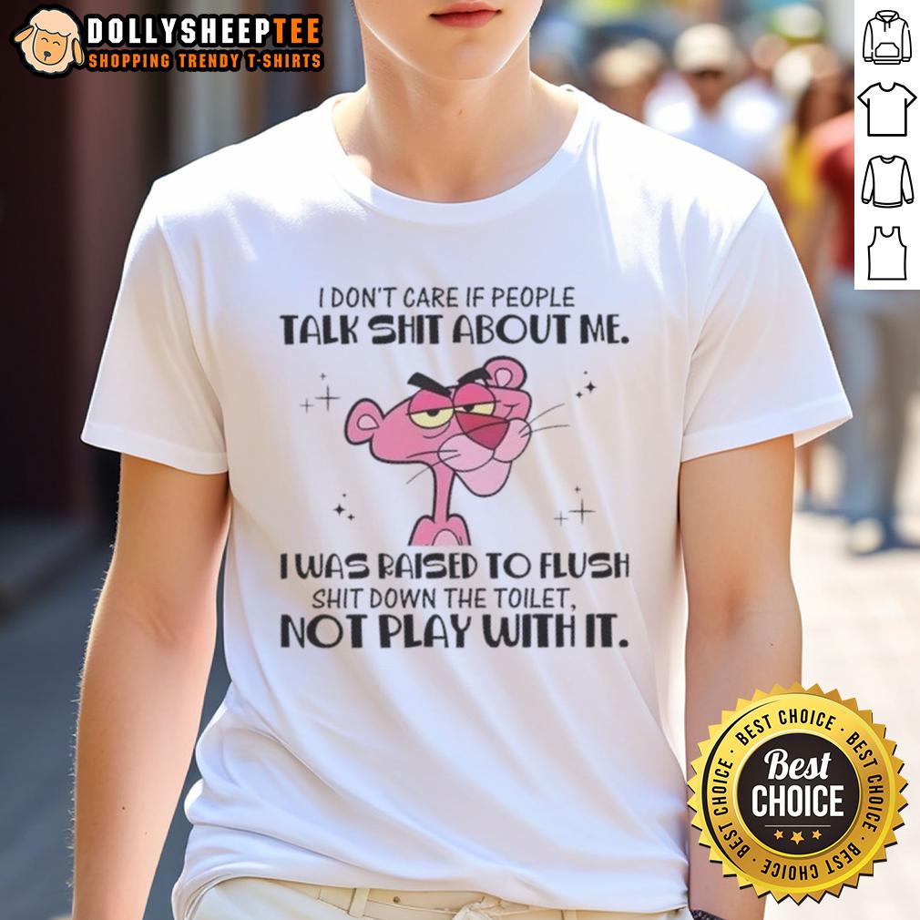 Nice Pink Panther I Don't Care If People Talk Shit About Me I Was Raised To Flush Shit Down Toilet T-Shirt